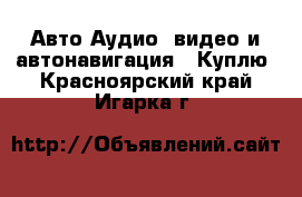 Авто Аудио, видео и автонавигация - Куплю. Красноярский край,Игарка г.